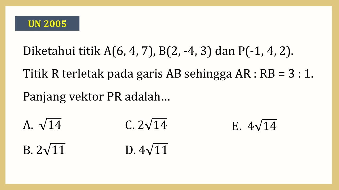 Diketahui titik A(6, 4, 7), B(2, -4, 3) dan P(-1, 4, 2). Titik R terletak pada garis AB sehingga AR : RB = 3 : 1. Panjang vektor PR adalah… 
