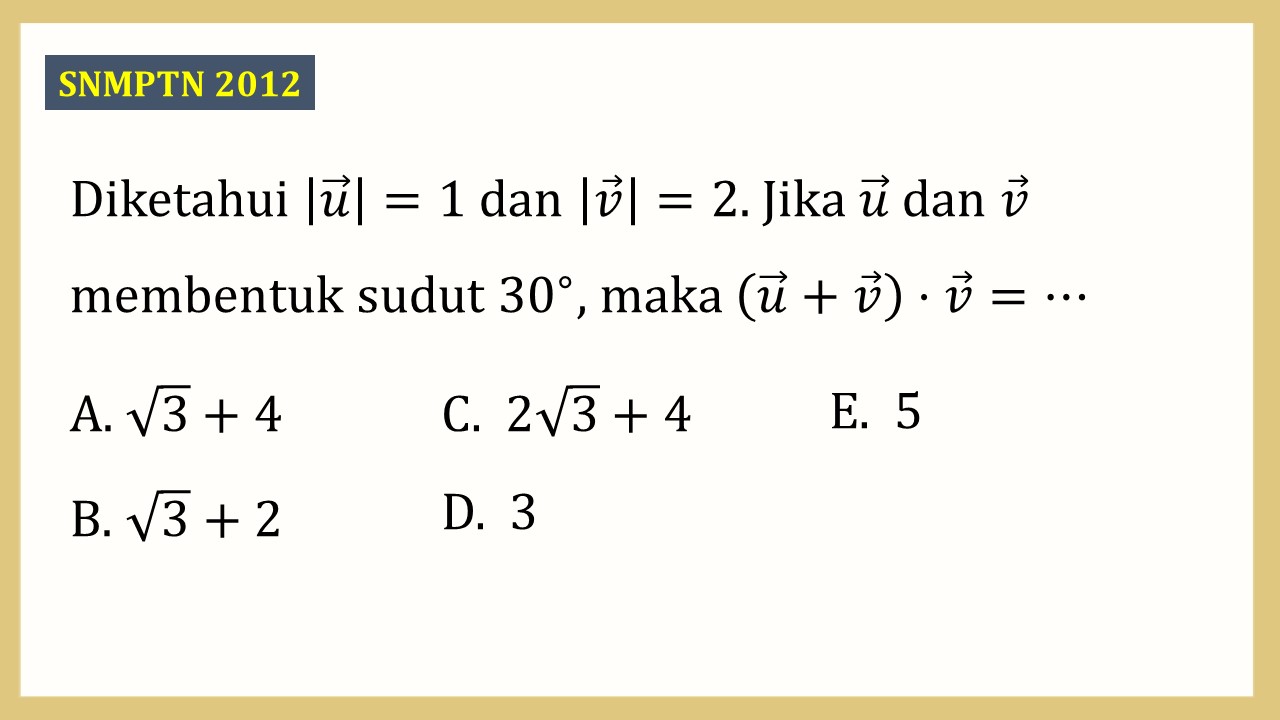 Diketahui |u|=1 dan |v|=2. Jika u dan v membentuk sudut 30∘, maka (u+v)⋅v=⋯
