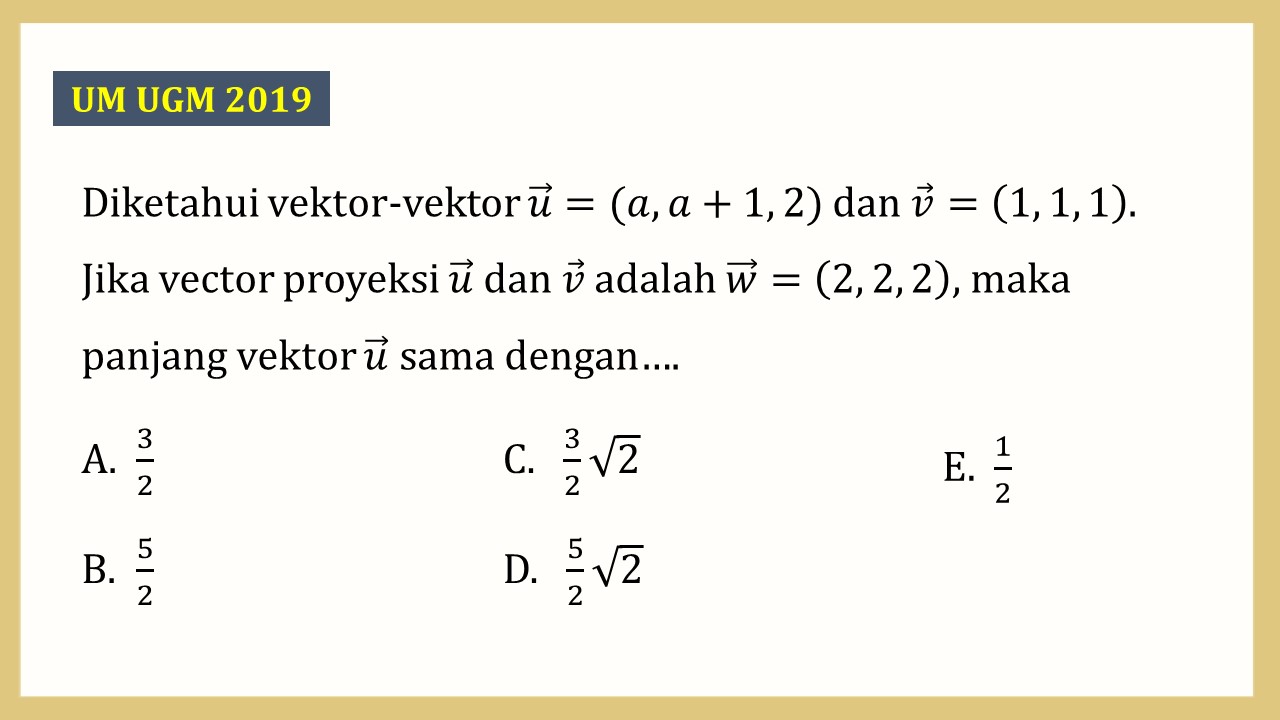 Diketahui vektor-vektor u=(a, a+1, 2) dan v=(1, 1, 1). Jika vektor proyeksi u dan v adalah w=(2, 2, 2), maka panjang vektor u sama dengan….
