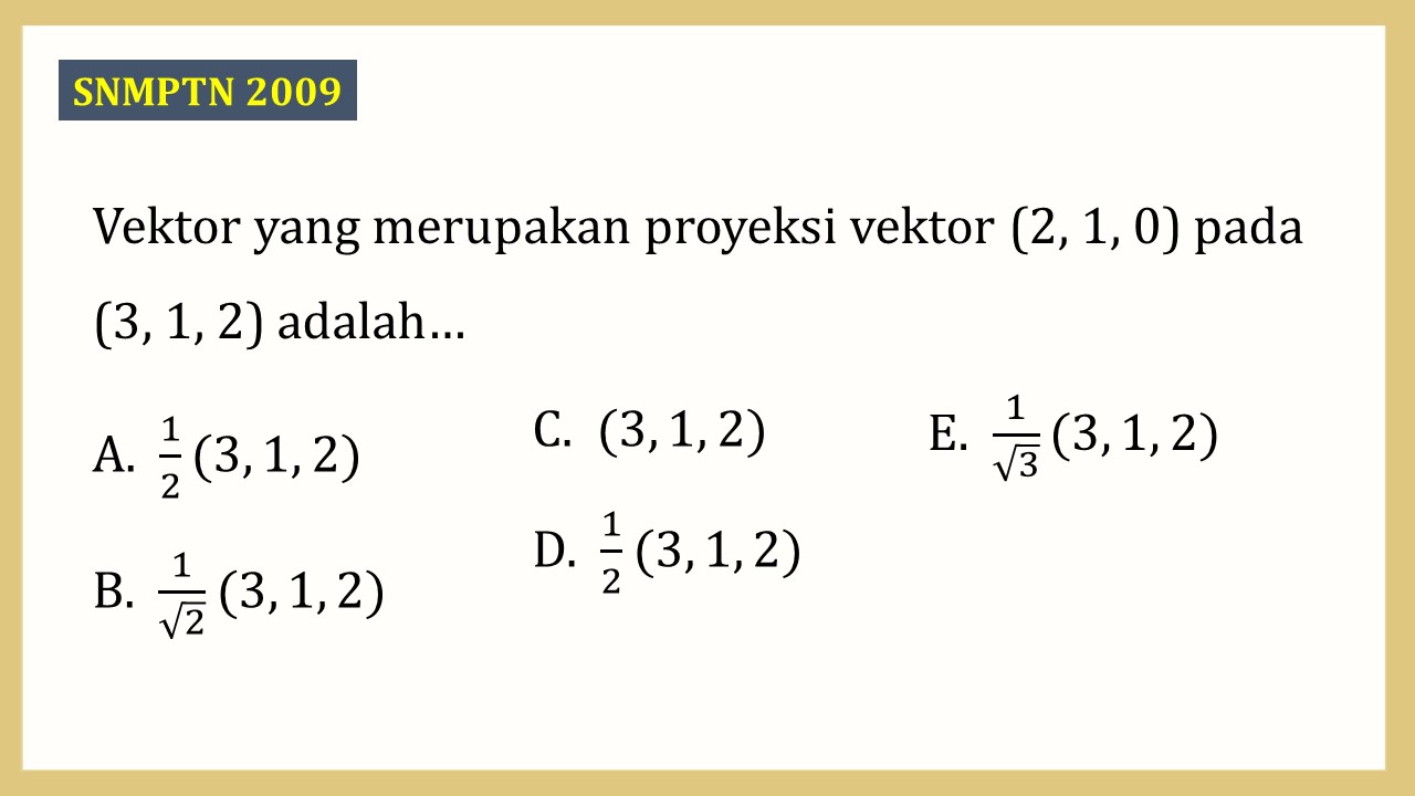 Vektor yang merupakan proyeksi vektor (2, 1, 0) pada (3, 1, 2) adalah…
