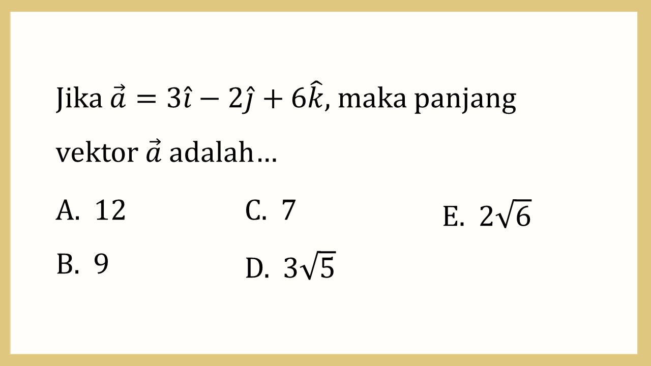 Jika a=3i-2j+6k, maka panjang vektor a adalah…
