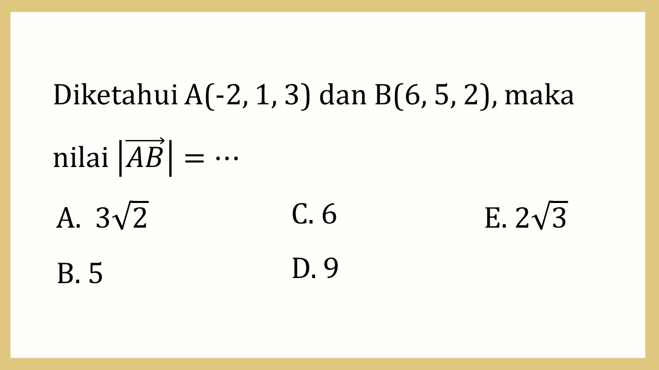 Diketahui A(-2, 1, 3) dan B(6, 5, 2), maka nilai |AB|=⋯
