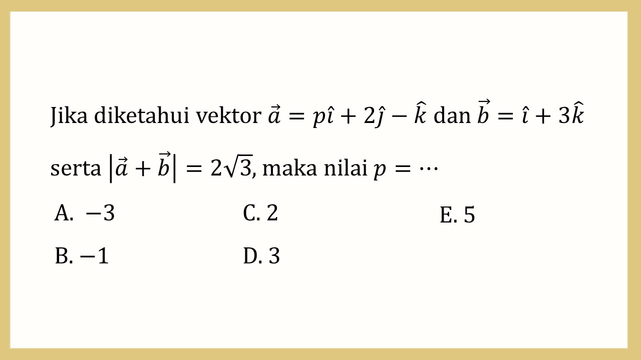 Jika diketahui vektor a=pi+2j-k dan b=i+3k
serta |a+b|=2√3, maka nilai p=⋯
