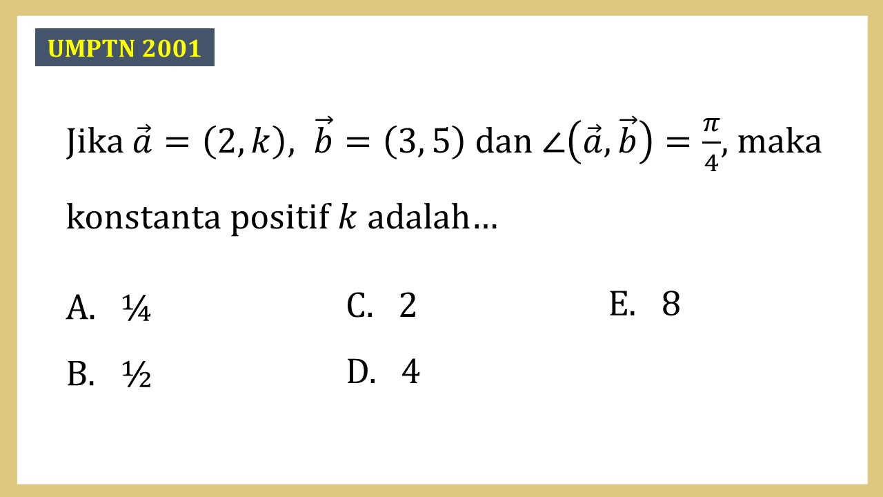 Jika a=(2,k), b=(3, 5) dan ∠(a,b)=π/4, maka konstanta positif k adalah…
