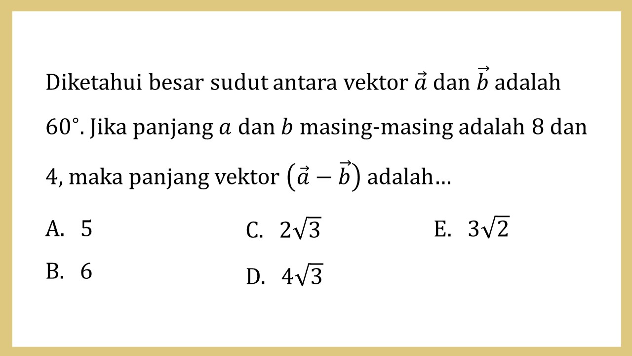 Diketahui besar sudut antara vektor a dan b adalah 60∘. Jika panjang a dan b masing-masing adalah 8 dan 4, maka panjang vektor (a-b) adalah…
