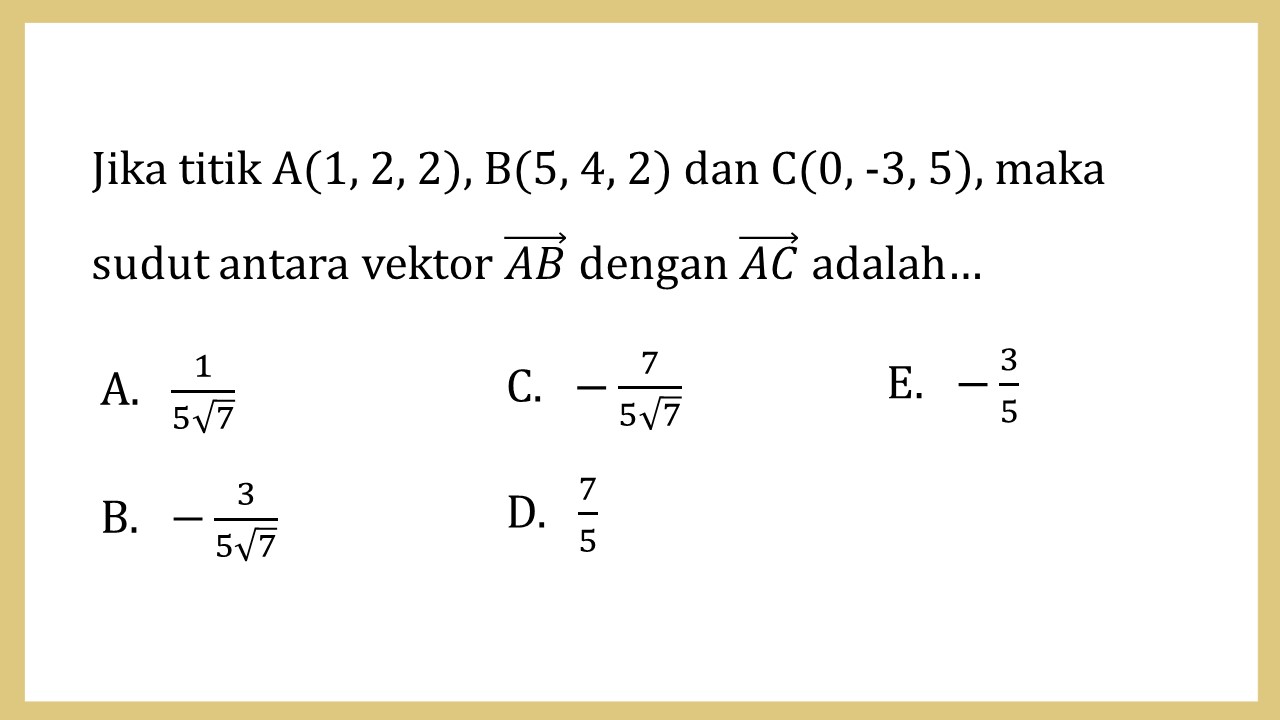 Jika titik A(1, 2, 2), B(5, 4, 2) dan C(0, -3, 5), maka sudut antara vektor AB dengan AC adalah…
