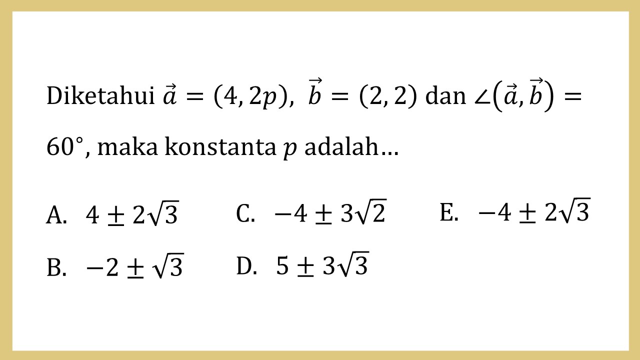 Diketahui a=(4, 2p),  b=(2, 2) dan ∠(a,?b)=60∘, maka konstanta p adalah…
