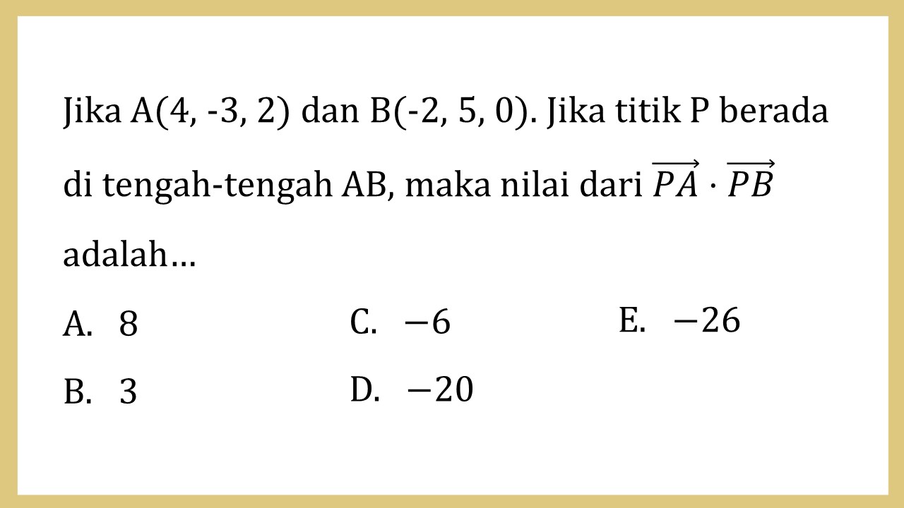 Jika A(4, -3, 2) dan B(-2, 5, 0). Jika titik P berada di tengah-tengah AB, maka nilai dari PA⋅PB adalah…
