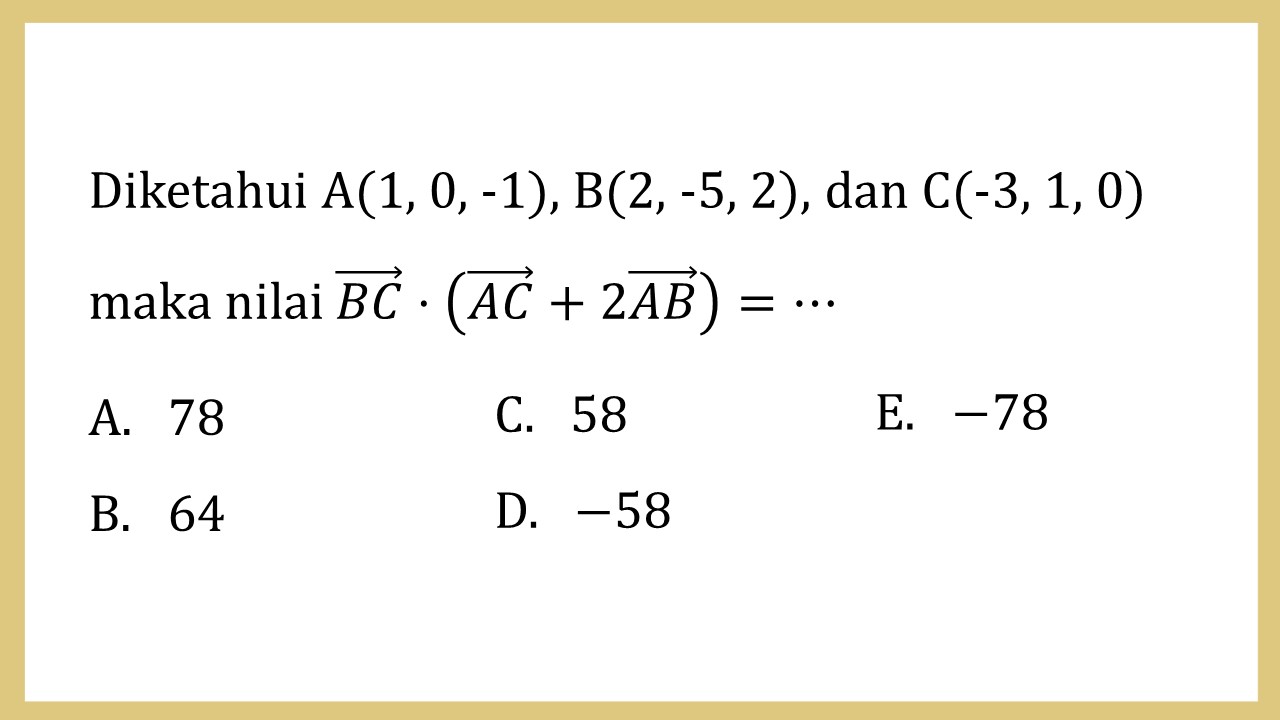 Diketahui A(1, 0, -1), B(2, -5, 2), dan C(-3, 1, 0) maka nilai BC⋅(AC+2AB)=⋯
