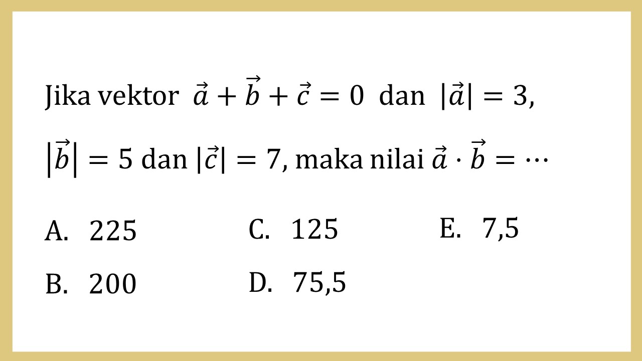 Jika vektor  a+b+c=0  dan |a|=3, |b|=5 dan |c |=7, maka nilai a⋅b=⋯
