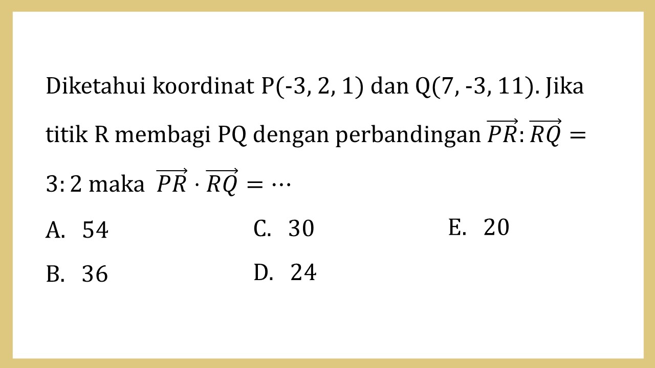 Diketahui koordinat P(-3, 2, 1) dan Q(7, -3, 11). Jika titik R membagi PQ dengan perbandingan PR:RQ=3:2 maka PR⋅RQ=⋯
