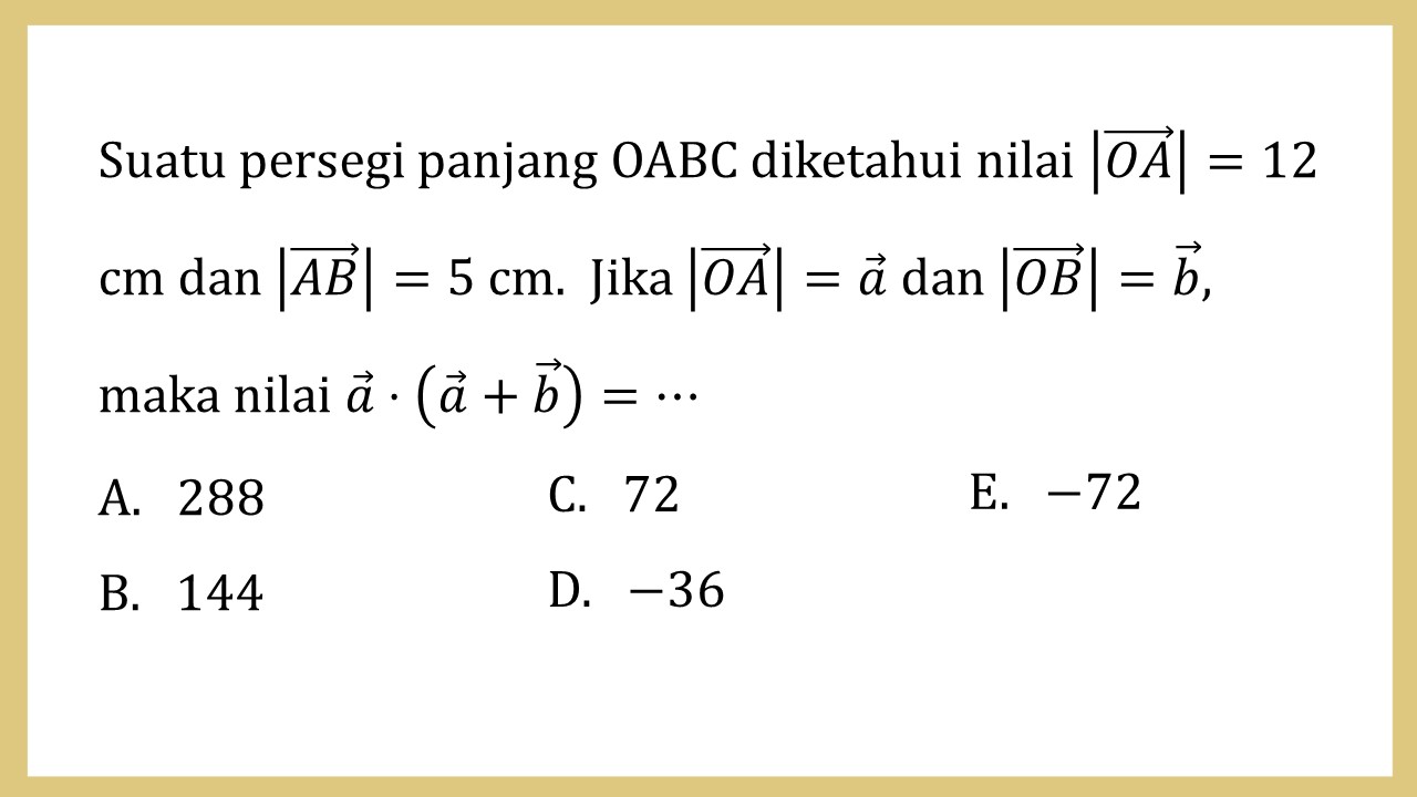 Suatu persegi panjang OABC diketahui nilai |OA|=12 cm dan |AB|=5 cm. Jika |OA|=a dan |OB|=b, maka nilai a⋅(a+b)=⋯
