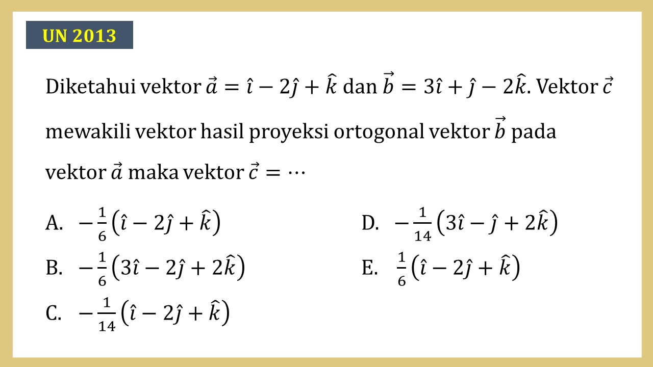 Diketahui vektor a=i-2j+k dan b=3i+j-2k. Vektor c mewakili vektor hasil proyeksi ortogonal vektor b pada vektor a maka vektor c=⋯
