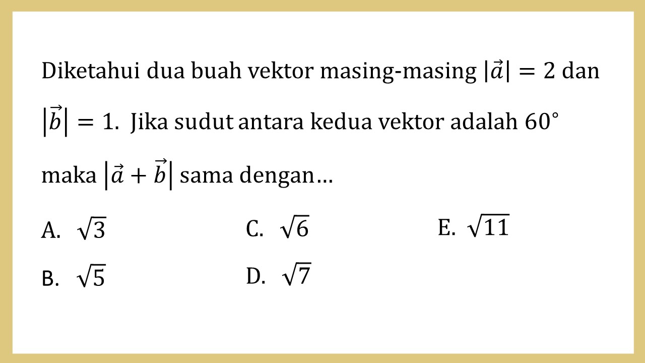 Diketahui dua buah vektor masing-masing |a|=2 dan |b|=1.  Jika sudut antara kedua vektor adalah 60∘ maka |a+b| sama dengan…
