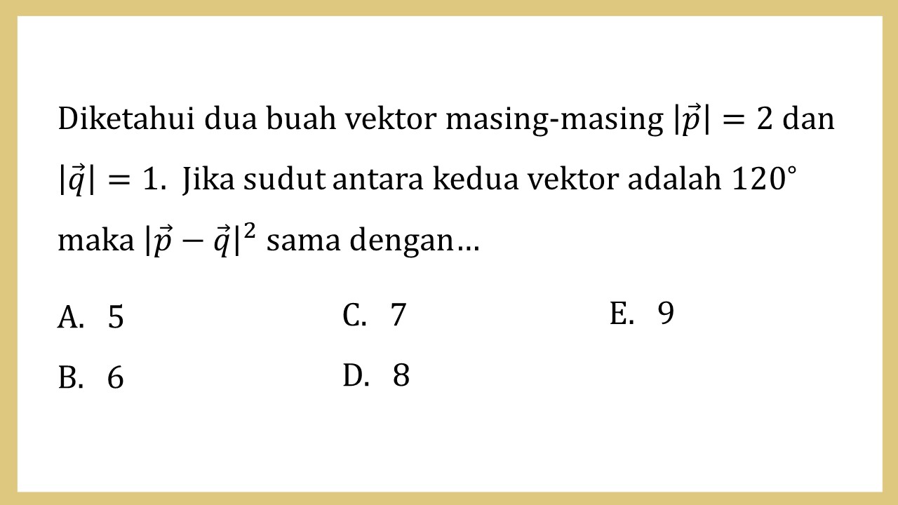 Diketahui dua buah vektor masing-masing |p|=2 dan |q|=1.  Jika sudut antara kedua vektor adalah 120∘ maka |p-q|^2 sama dengan…
