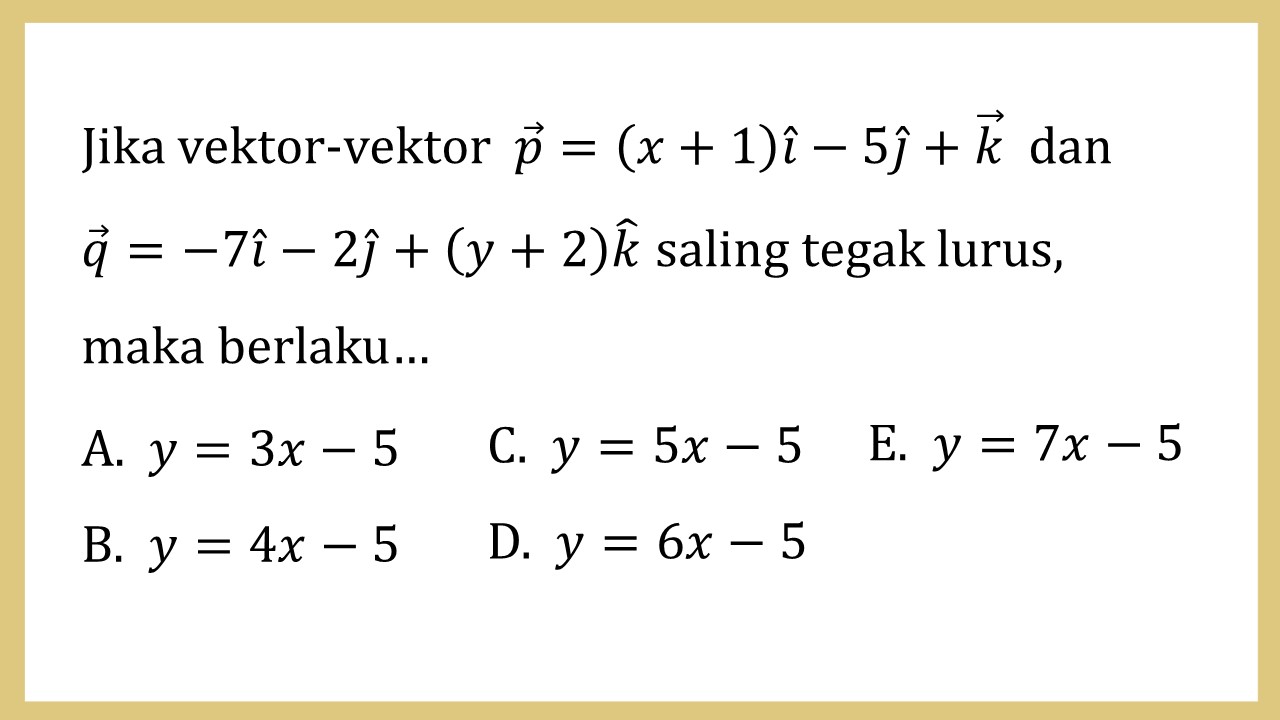 Jika vektor-vektor p=(x+1)i-5j+k dan q=-7i-2j+(y+2)k saling tegak lurus, maka berlaku…
