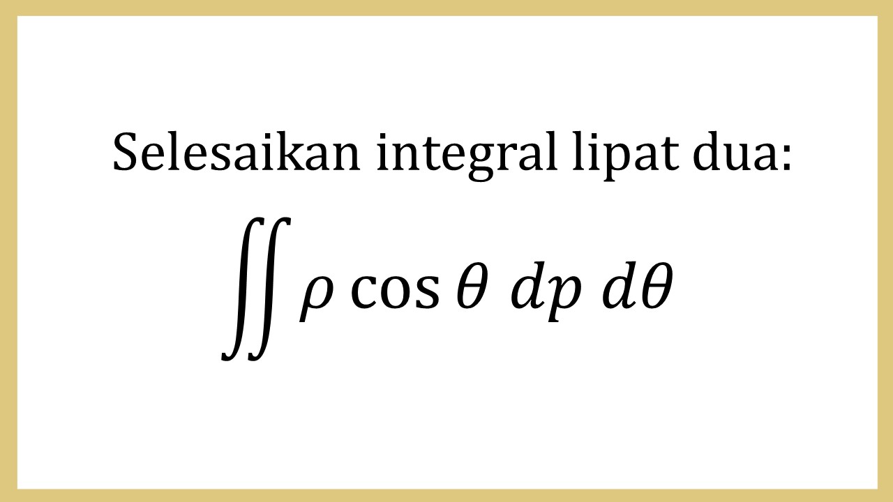 Selesaikan integral lipat dua: ∬ ρ cos⁡ θ dρ dθ