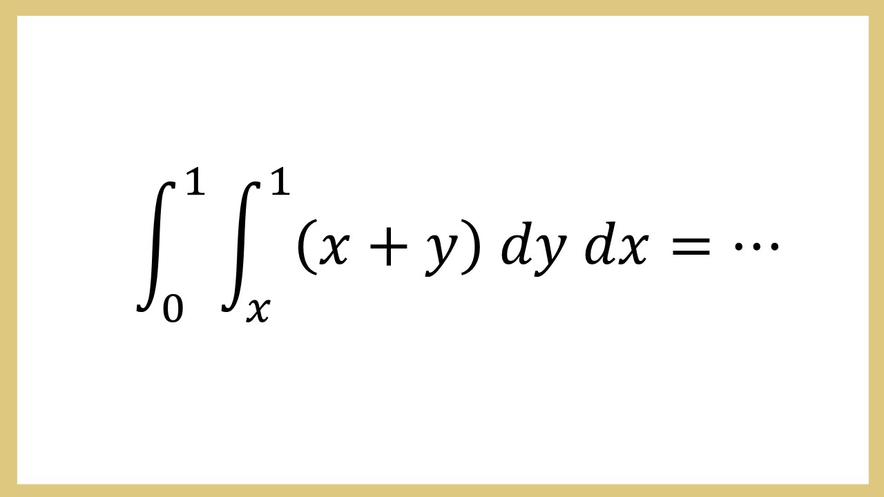 Integral ∫_0^1 ∫_x^1 (x+y) dy dx=⋯
