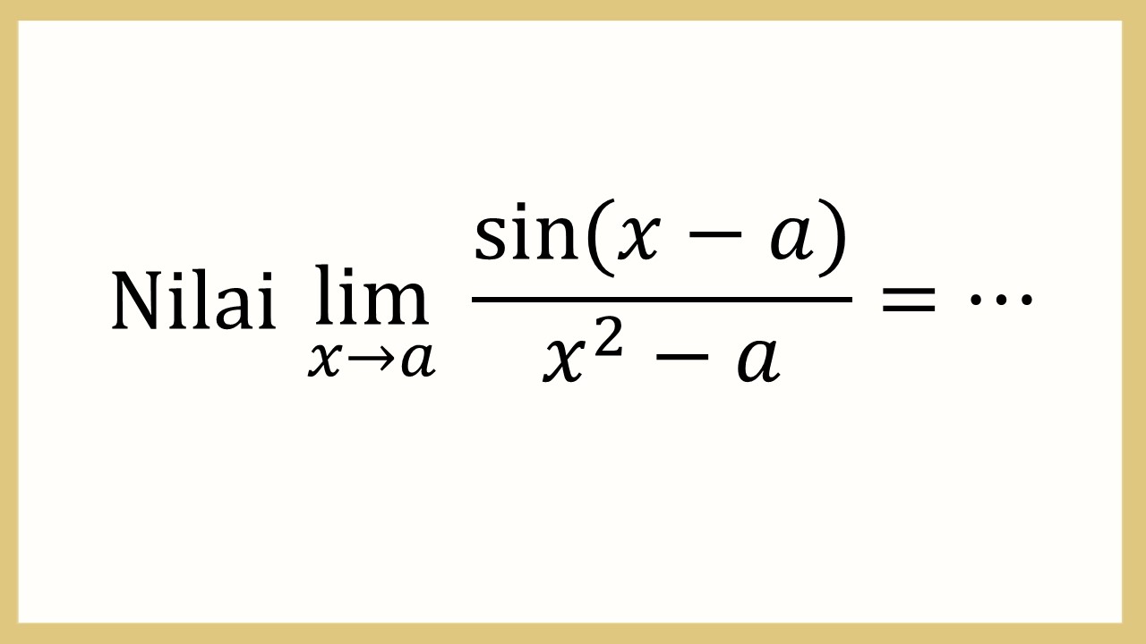 Nilai lim_(x→a)⁡ sin⁡(x-a)/(x^2-a)=⋯
