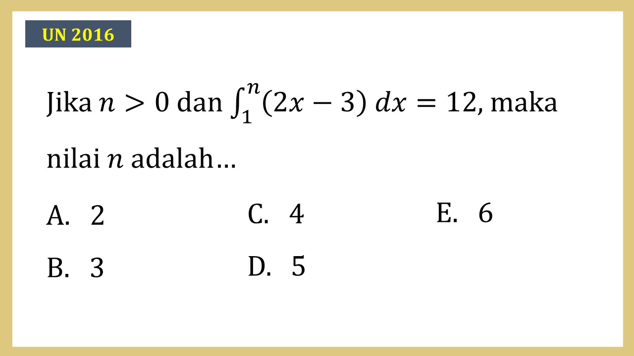 Jika n > 0 dan ∫_1^n (2x-3) dx=12, maka nilai n adalah…
