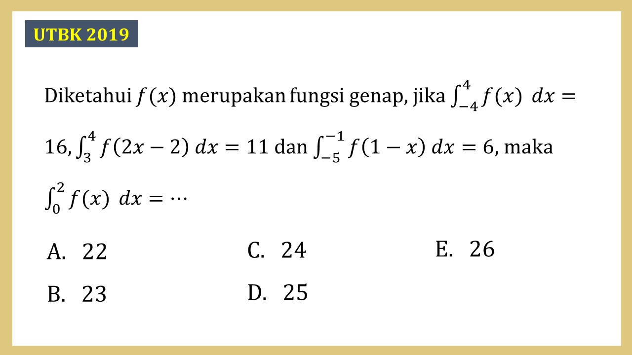 Diketahui f(x) merupakan fungsi genap, jika ∫_(-4)^4 f(x) dx=16, ∫_3^4 f(2x-2) dx=11 dan ∫_(-5)^(-1) f(1-x) dx=6, maka ∫_0^2 f(x) dx=⋯
