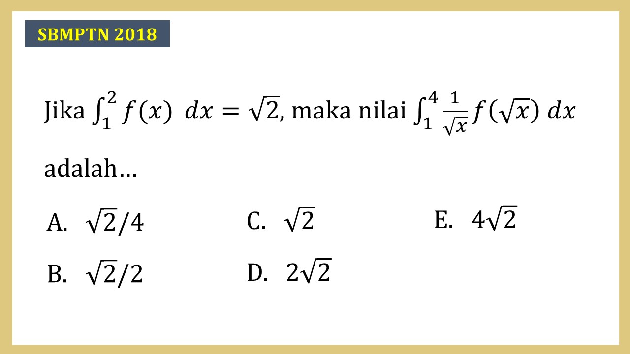 Jika ∫_1^2 f(x) dx=√2, maka nilai ∫_1^4 1/√x f(√x) dx adalah…
