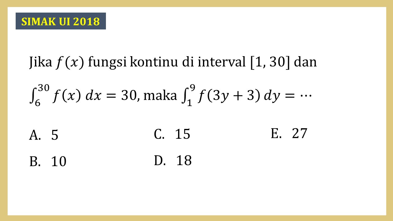 Jika f(x) fungsi kontinu di interval [1, 30] dan ∫_6^30 f(x) dx=30, maka ∫_1^9 f(3y+3) dy=⋯
