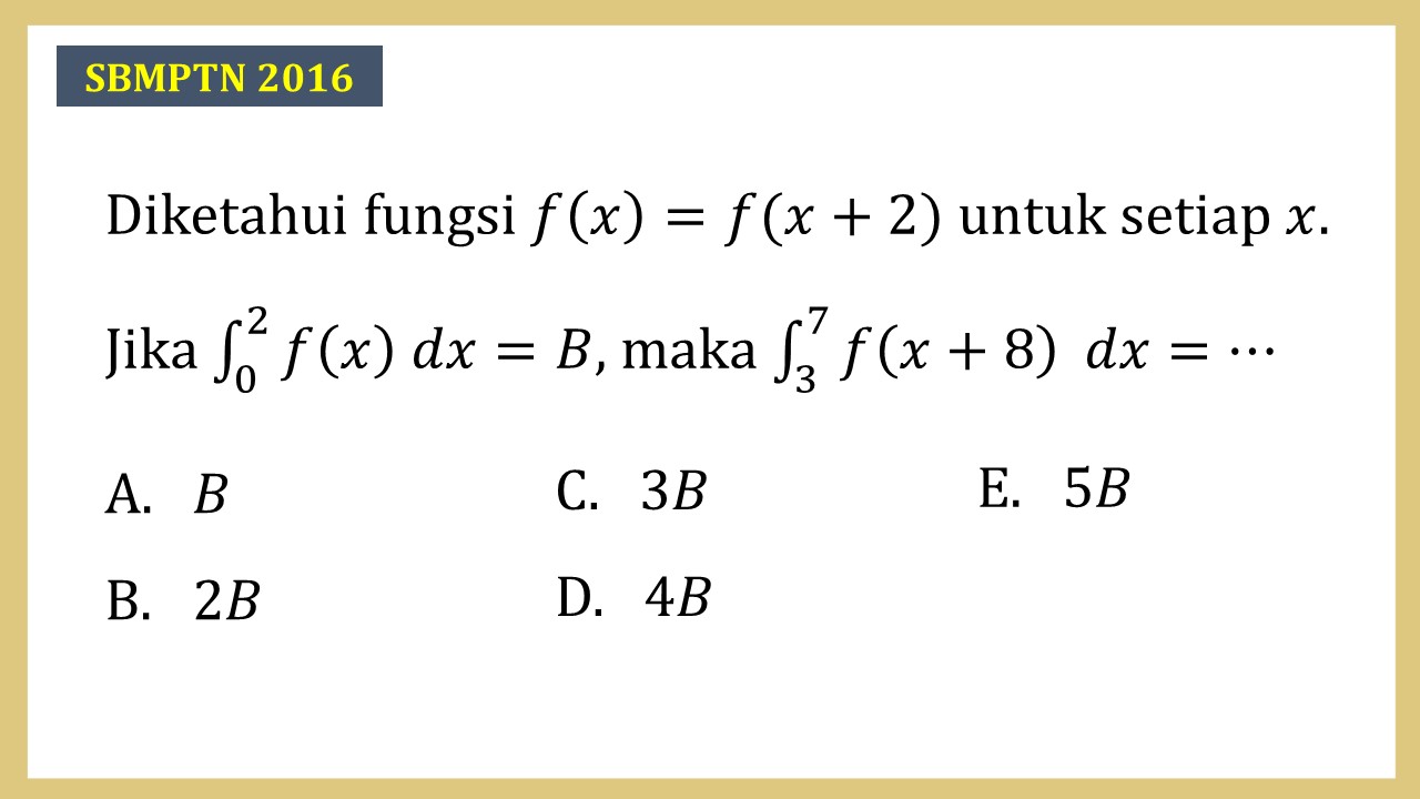 Diketahui fungsi f(x)=f(x+2) untuk setiap x. Jika ∫_0^2 f(x) dx=B, maka ∫_3^7 f(x+8) dx=⋯
