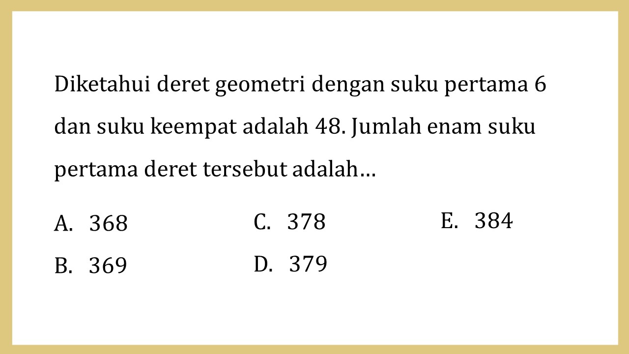 Diketahui deret geometri dengan suku pertama 6 dan suku keempat adalah 48. Jumlah enam suku pertama deret tersebut adalah…
