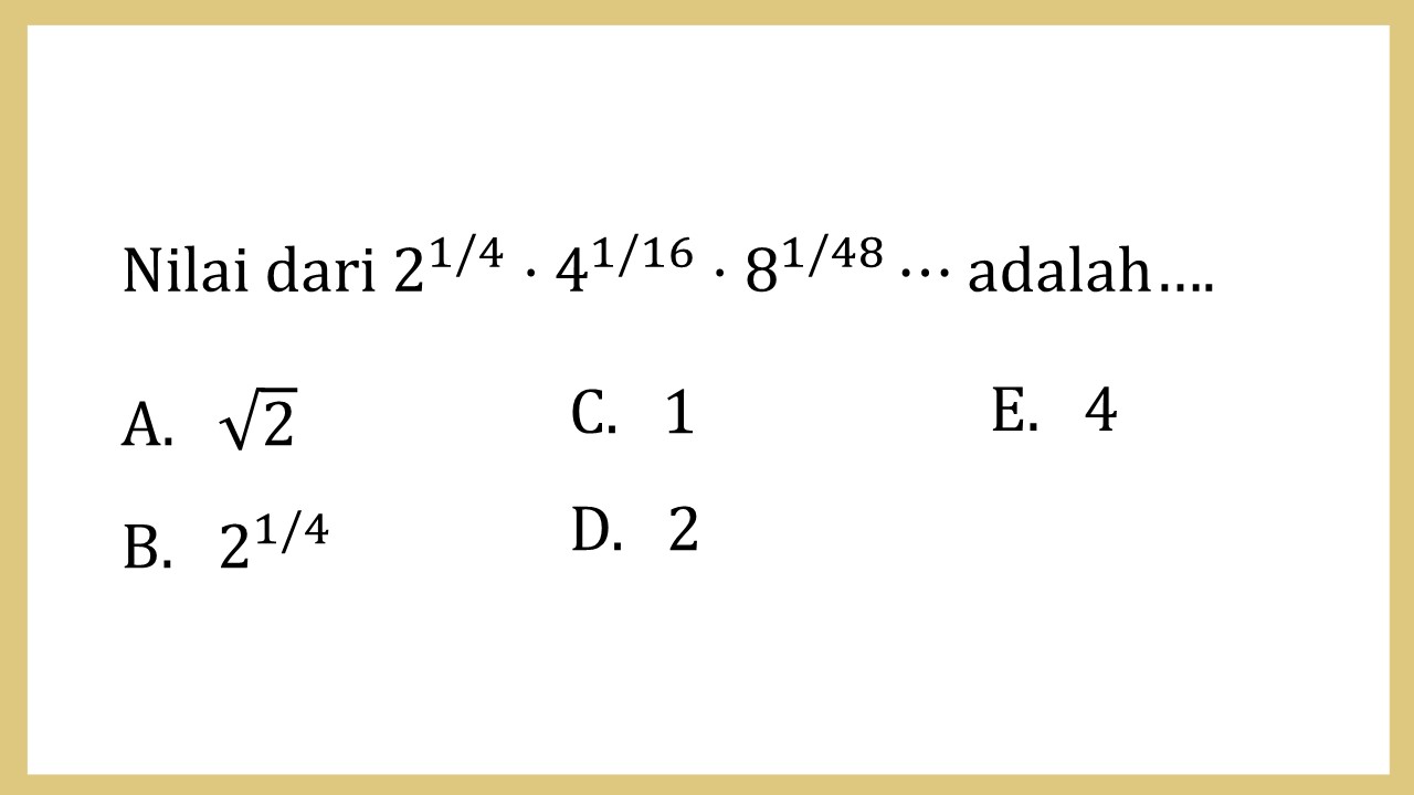 Nilai dari 2^(1/4)⋅4^(1/16)⋅8^(1/48)⋯ adalah….
