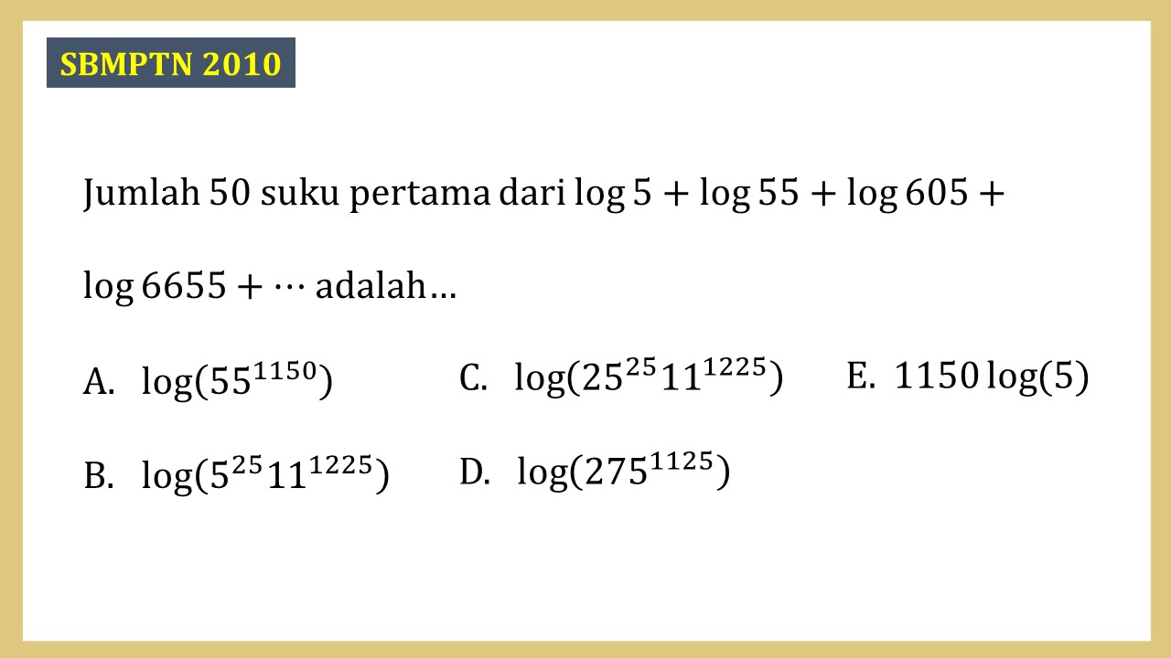 Jumlah 50 suku pertama dari log5+log55+log⁡605+log ⁡6655+⋯ adalah…
