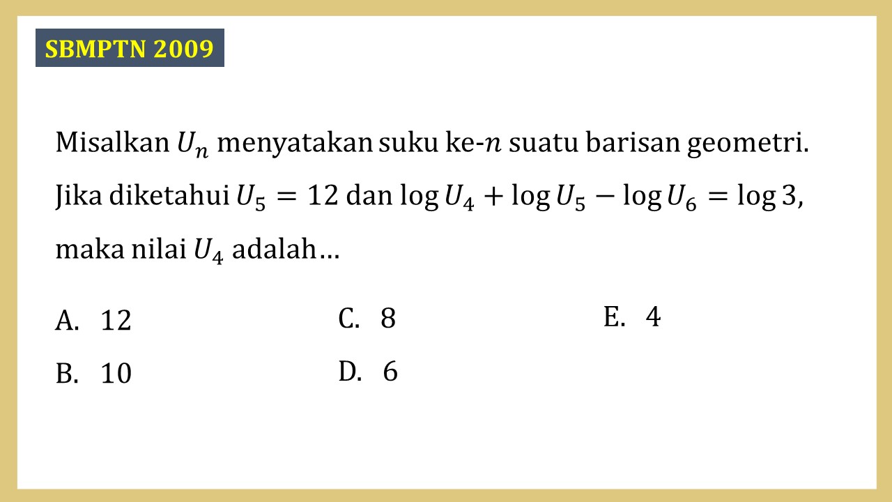 Misalkan Un menyatakan suku ke-n suatu barisan geometri. Jika diketahui U5=12 dan log⁡ U4+log⁡ U5-log⁡ U6=log⁡3, maka nilai U4 adalah…
