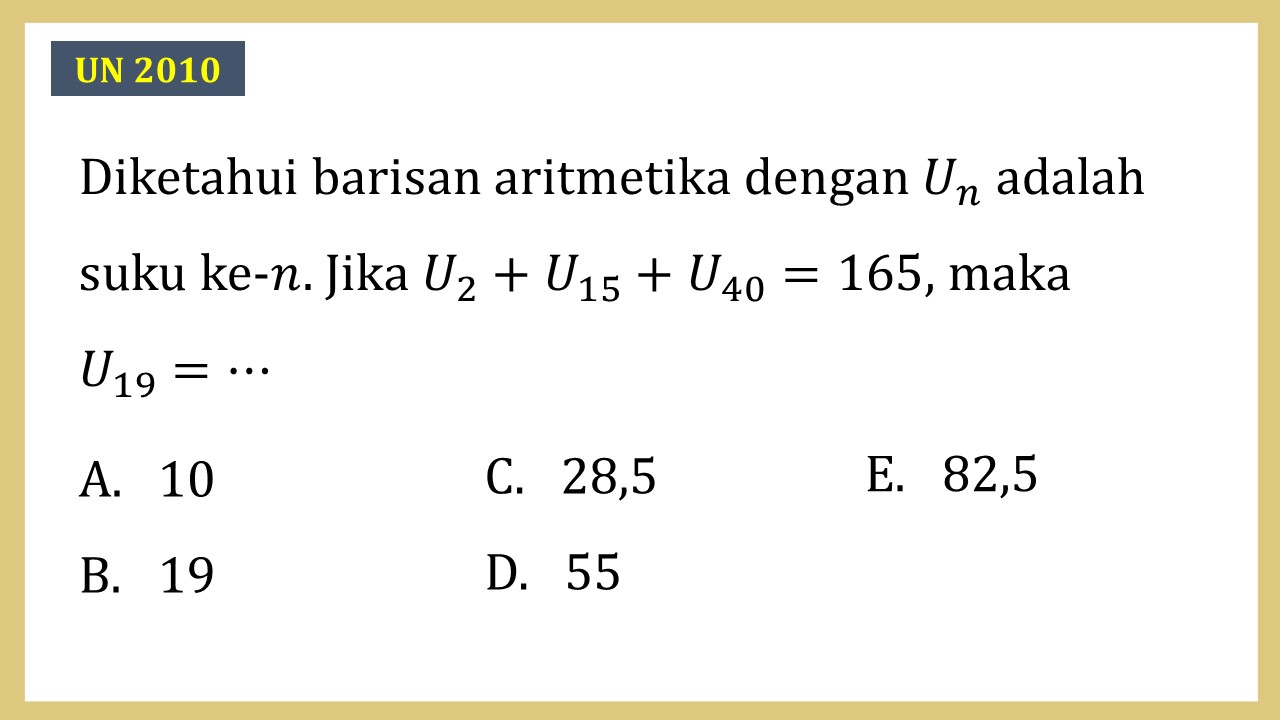 Diketahui barisan aritmetika dengan Un adalah suku ke-n. Jika U2+U15+U40=165, maka U19=⋯
