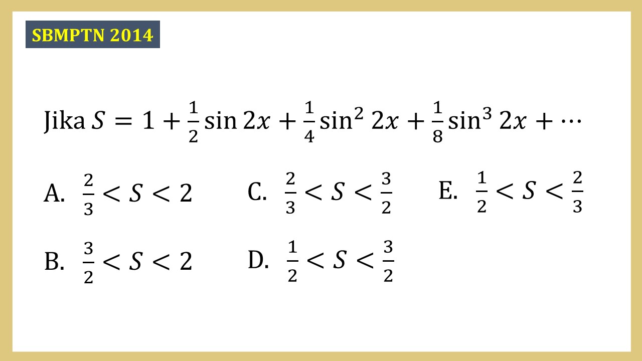 Jika S=1+1/2 sin ⁡2x+1/4 sin^2⁡ 2x+1/8 sin^3⁡ 2x+⋯
