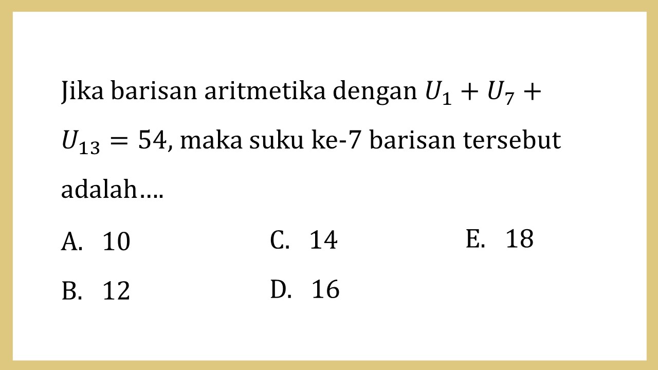 Jika barisan aritmetika dengan U1+U7+U13=54, maka suku ke-7 barisan tersebut adalah….
