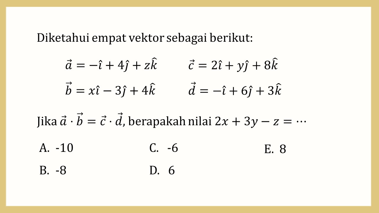 Diketahui empat vektor sebagai berikut: a=-i+4j+zk; b=xi-3j+4k; c=2i+yj+8k; d=-i+6j+3k. Jika a.b=c.d, berapakah nilai 2x+3y-z=⋯
