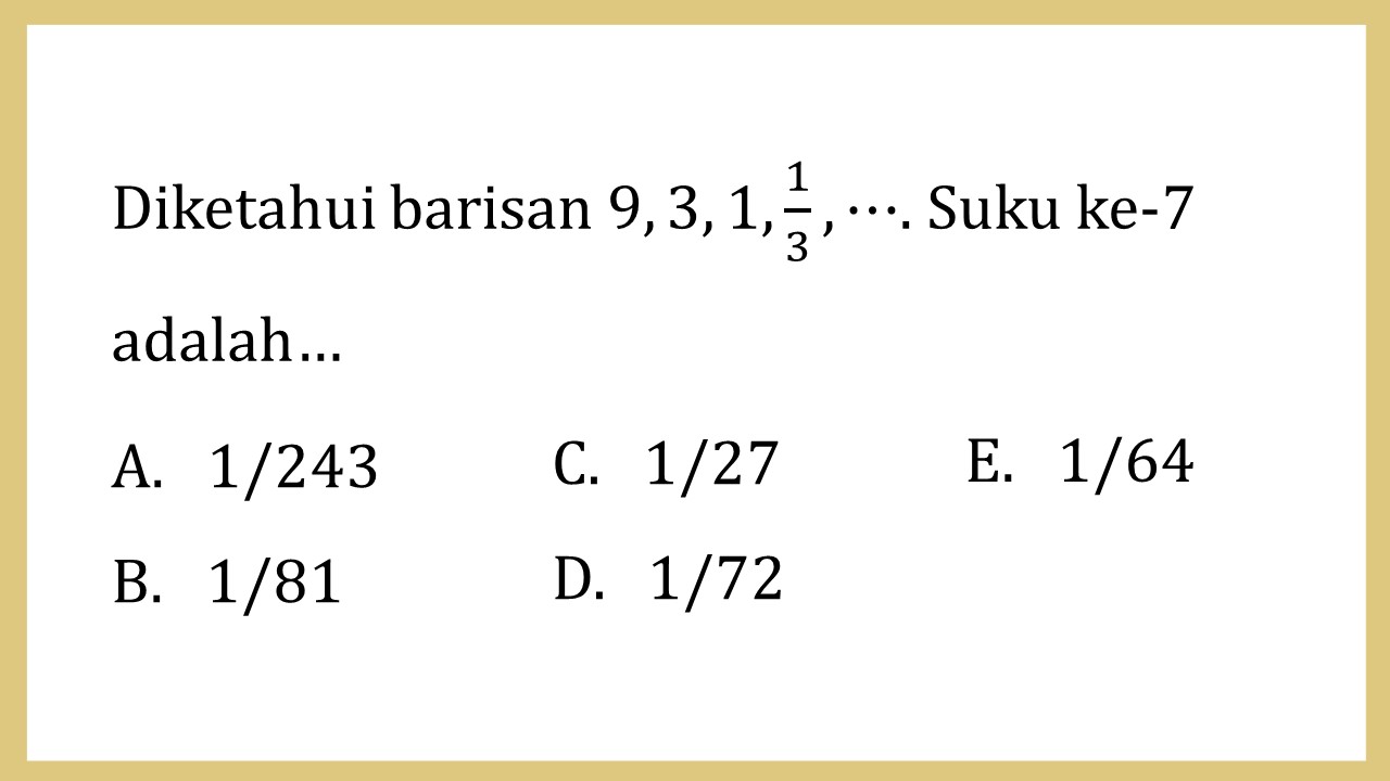 Diketahui barisan 9, 3, 1, 1/3, ⋯. Suku ke-7 adalah…
