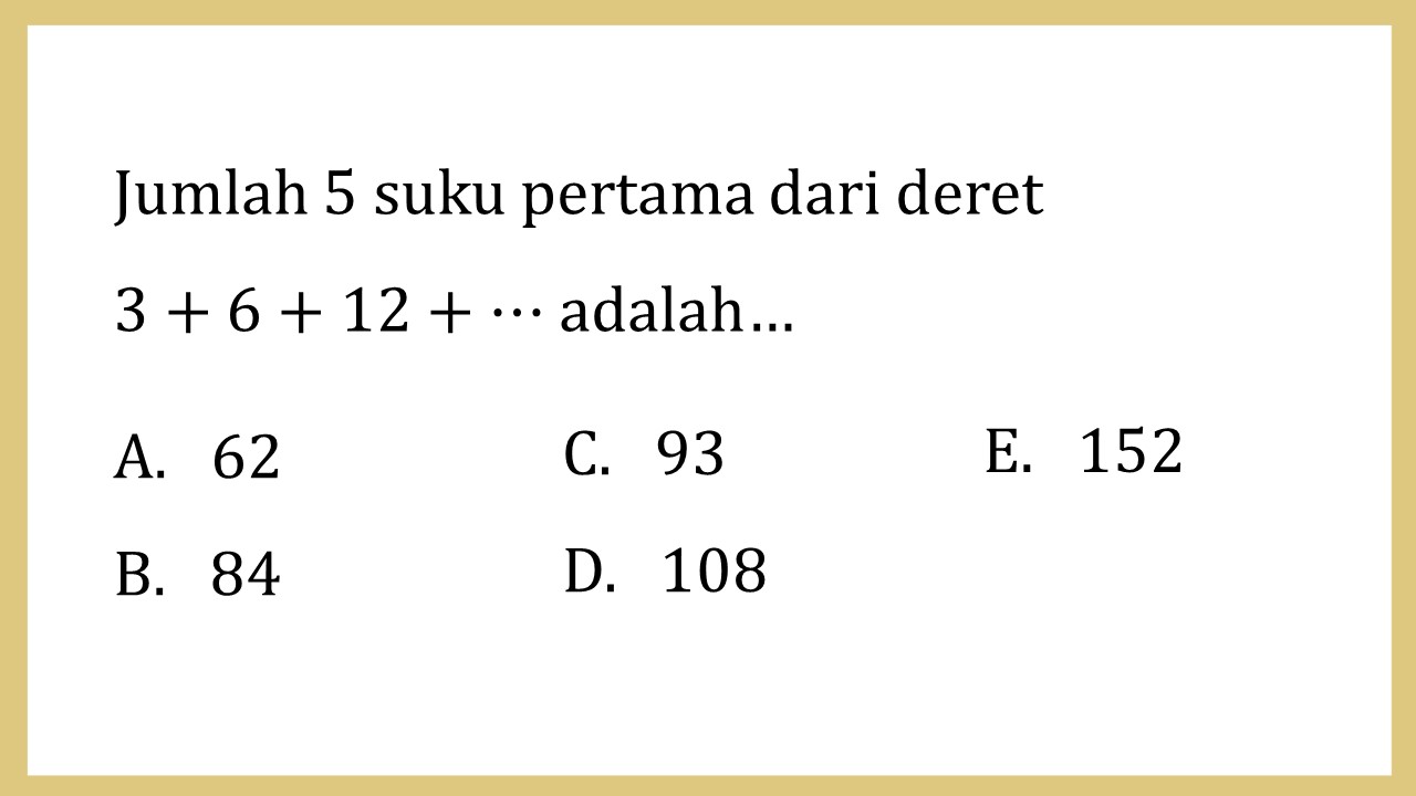 Jumlah 5 suku pertama dari deret 
3+6+12+⋯ adalah…
