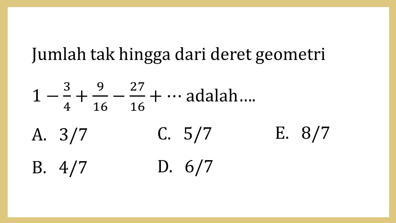 Jumlah tak hingga dari deret geometri 
1-3/4+9/16-27/16+⋯ adalah….
