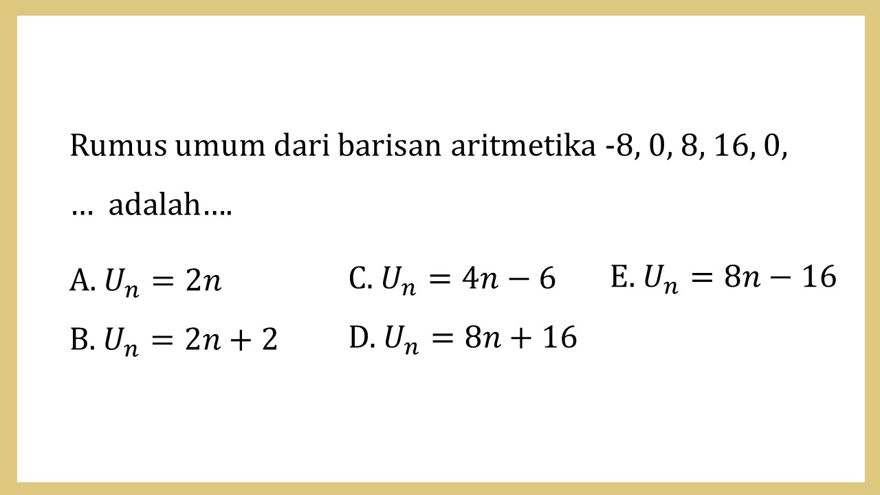 Rumus umum dari barisan aritmetika -8, 0, 8, 16, 0, …  adalah….
