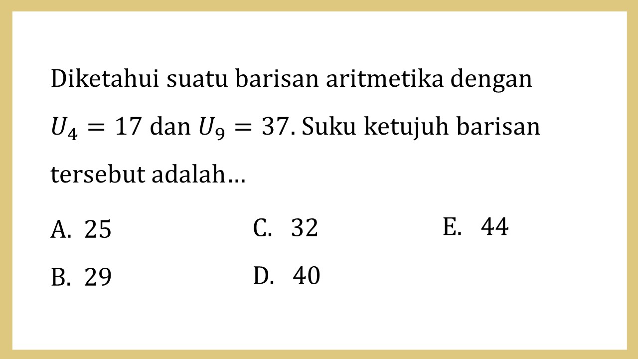 Diketahui suatu barisan aritmetika dengan U4=17 dan U9=37. Suku ketujuh barisan tersebut adalah…
