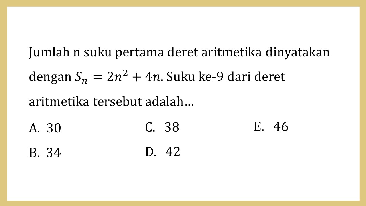 Jumlah n suku pertama deret aritmetika dinyatakan dengan Sn=2n^2+4n. Suku ke-9 dari deret aritmetika tersebut adalah…
