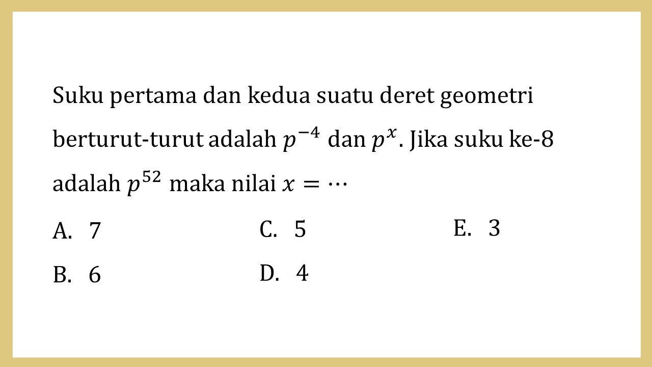 Suku pertama dan kedua suatu deret geometri berturut-turut adalah p^(-4) dan p^x. Jika suku ke-8 adalah p^52 maka nilai x=⋯
