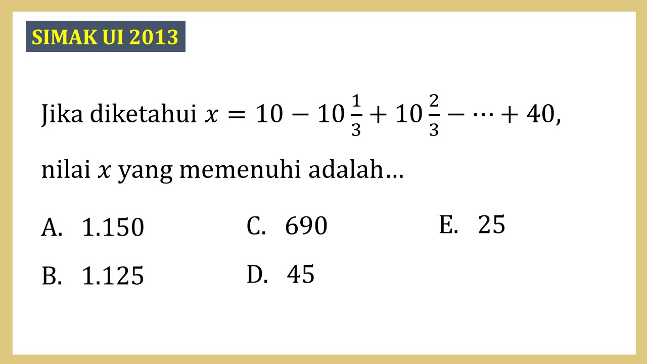 Jika diketahui x=10-10 1/3+10 2/3-⋯+40, nilai x yang memenuhi adalah…
