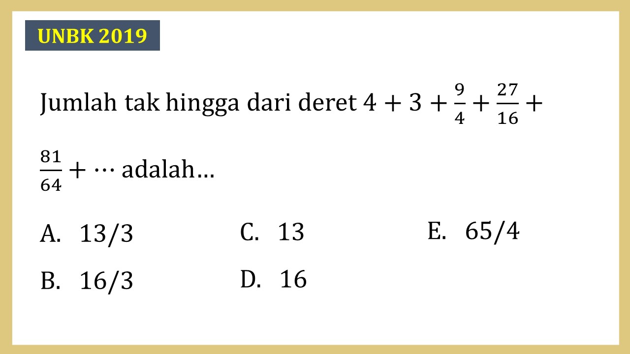 Jumlah tak hingga dari deret 4+3+9/4+27/16+81/64+⋯ adalah…
