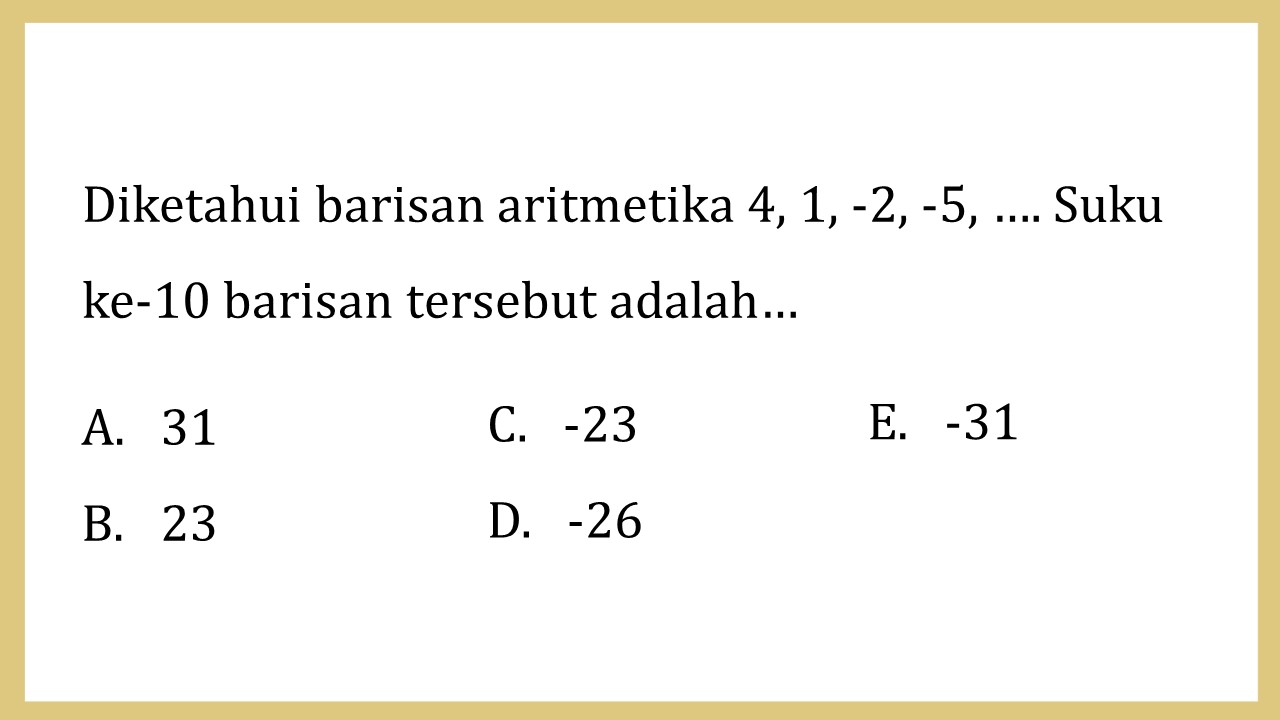 Diketahui barisan aritmetika 4, 1, -2, -5, …. Suku ke-10 barisan tersebut adalah…
