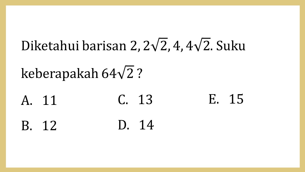 Diketahui barisan 2, 2√2, 4, 4√2. Suku keberapakah 64√2 ?
