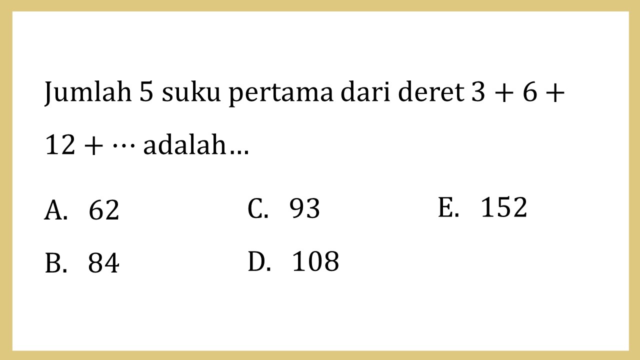 Jumlah 5 suku pertama dari deret 3+6+12+⋯ adalah…
