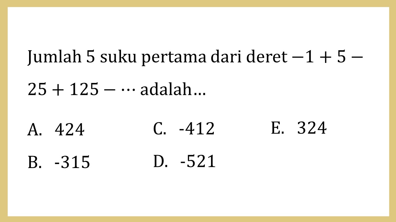 Jumlah 5 suku pertama dari deret -1+5-25+125-⋯ adalah…
