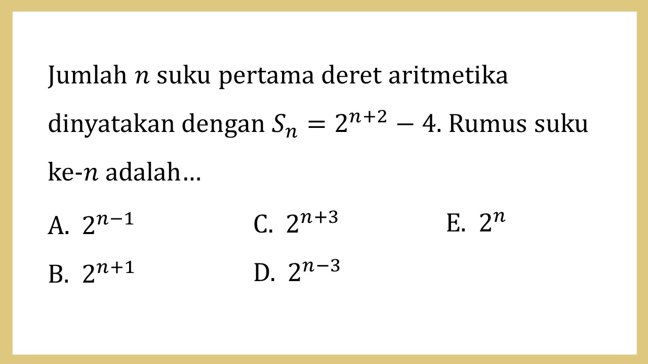 Jumlah n suku pertama deret aritmetika dinyatakan dengan Sn=2^(n+2)-4. Rumus suku ke-n adalah…
